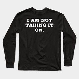 I am not taking it on Long Sleeve T-Shirt